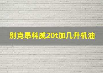 别克昂科威20t加几升机油