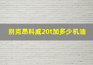 别克昂科威20t加多少机油