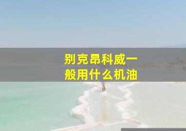 别克昂科威一般用什么机油