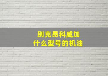 别克昂科威加什么型号的机油