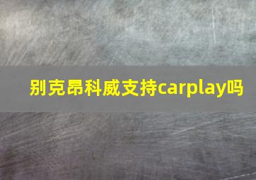 别克昂科威支持carplay吗