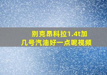 别克昂科拉1.4t加几号汽油好一点呢视频