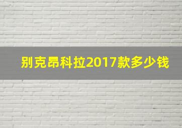 别克昂科拉2017款多少钱