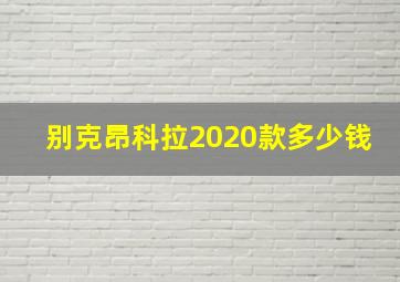 别克昂科拉2020款多少钱