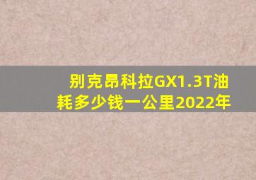 别克昂科拉GX1.3T油耗多少钱一公里2022年