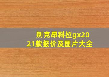 别克昂科拉gx2021款报价及图片大全