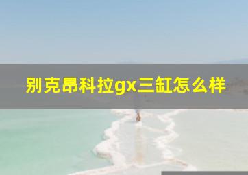 别克昂科拉gx三缸怎么样