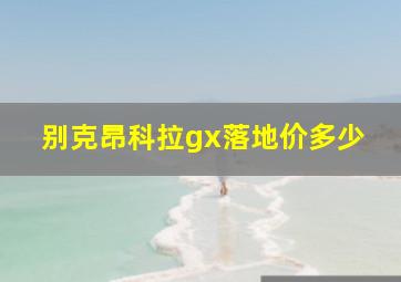 别克昂科拉gx落地价多少