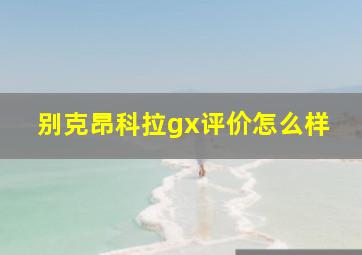 别克昂科拉gx评价怎么样