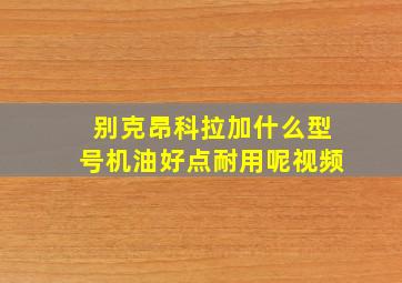 别克昂科拉加什么型号机油好点耐用呢视频