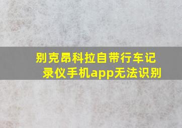 别克昂科拉自带行车记录仪手机app无法识别