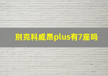 别克科威昂plus有7座吗