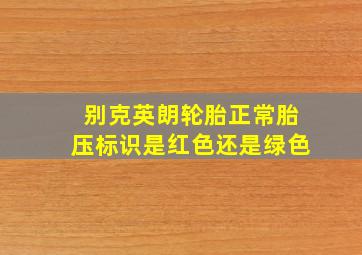 别克英朗轮胎正常胎压标识是红色还是绿色