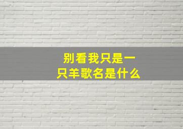 别看我只是一只羊歌名是什么