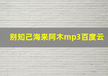 别知己海来阿木mp3百度云