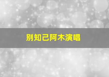 别知己阿木演唱