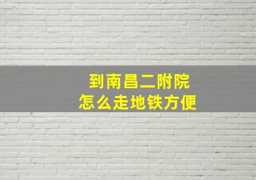 到南昌二附院怎么走地铁方便