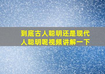 到底古人聪明还是现代人聪明呢视频讲解一下