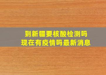 到新疆要核酸检测吗现在有疫情吗最新消息