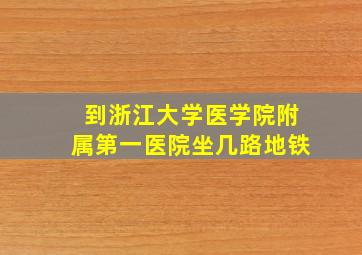 到浙江大学医学院附属第一医院坐几路地铁