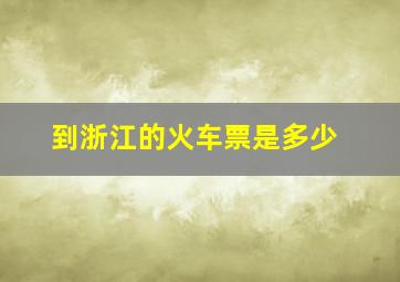 到浙江的火车票是多少