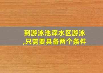 到游泳池深水区游泳,只需要具备两个条件