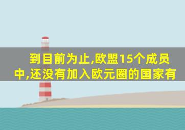 到目前为止,欧盟15个成员中,还没有加入欧元圈的国家有