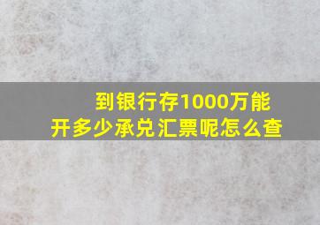 到银行存1000万能开多少承兑汇票呢怎么查