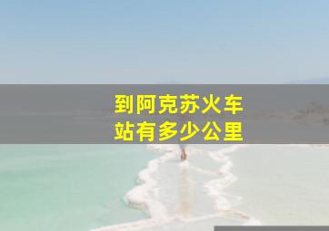 到阿克苏火车站有多少公里