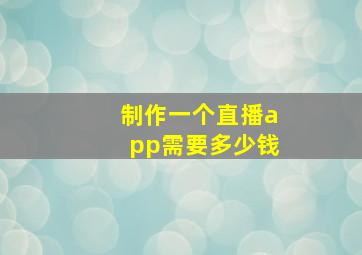 制作一个直播app需要多少钱