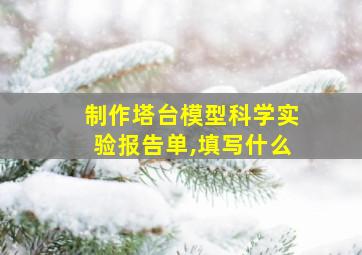 制作塔台模型科学实验报告单,填写什么