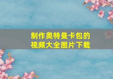 制作奥特曼卡包的视频大全图片下载