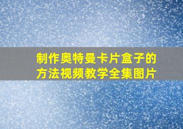 制作奥特曼卡片盒子的方法视频教学全集图片