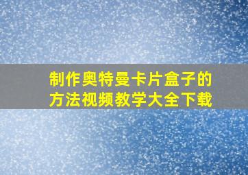 制作奥特曼卡片盒子的方法视频教学大全下载