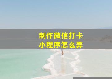 制作微信打卡小程序怎么弄