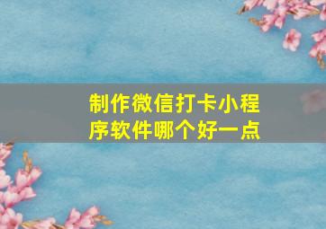 制作微信打卡小程序软件哪个好一点