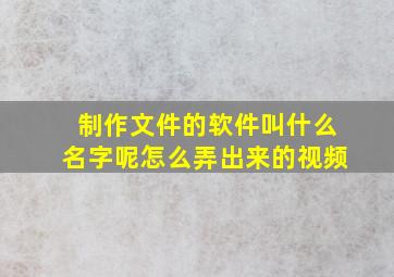 制作文件的软件叫什么名字呢怎么弄出来的视频