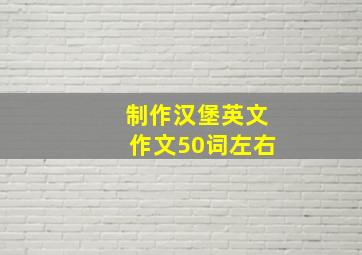 制作汉堡英文作文50词左右