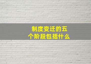 制度变迁的五个阶段包括什么