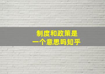 制度和政策是一个意思吗知乎