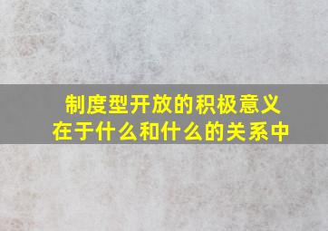 制度型开放的积极意义在于什么和什么的关系中