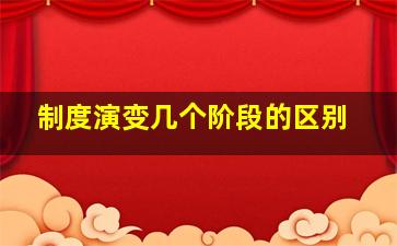 制度演变几个阶段的区别