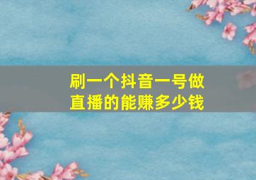 刷一个抖音一号做直播的能赚多少钱