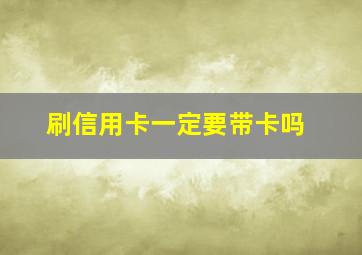 刷信用卡一定要带卡吗