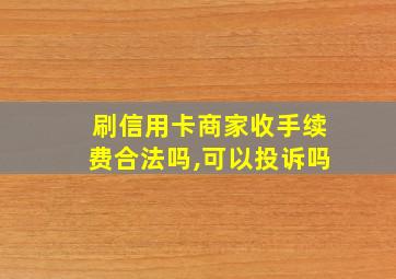 刷信用卡商家收手续费合法吗,可以投诉吗