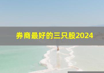 券商最好的三只股2024