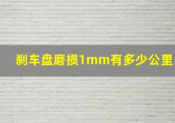 刹车盘磨损1mm有多少公里