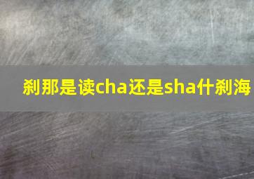 刹那是读cha还是sha什刹海