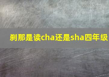 刹那是读cha还是sha四年级