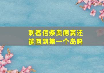 刺客信条奥德赛还能回到第一个岛吗